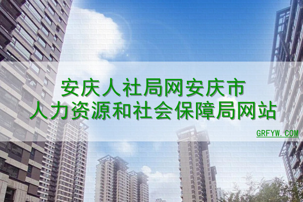安庆人社局网安庆市人力资源和社会保障局网站