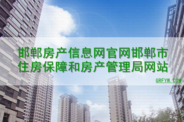 邯郸房产信息网官网邯郸市住房保障和房产管理局网站