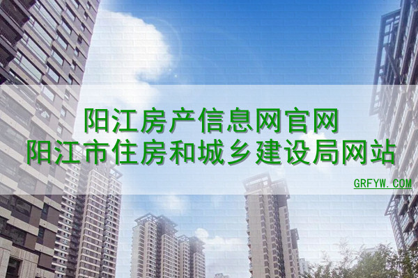 阳江房产信息网官网阳江市住房和城乡建设局网站