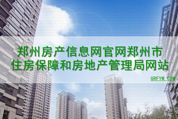郑州房产信息网官网郑州市住房保障和房地产管理局网站