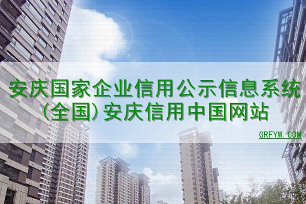 安庆国家企业信用公示信息系统(全国)安庆信用中国网站