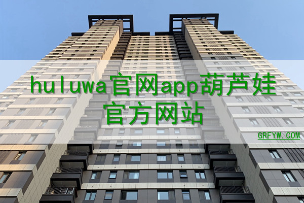 huluwa官网app葫芦娃官方网站