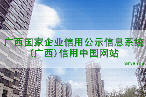 广西国家企业信用公示信息系统(广西)信用中国网站