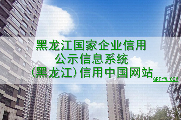 黑龙江国家企业信用公示信息系统(黑龙江)信用中国网站